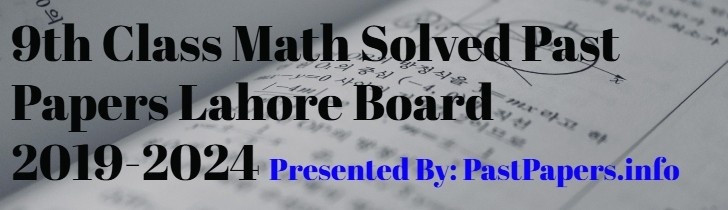 9th Class Math Solved Past Papers Lahore Board 2019-2024